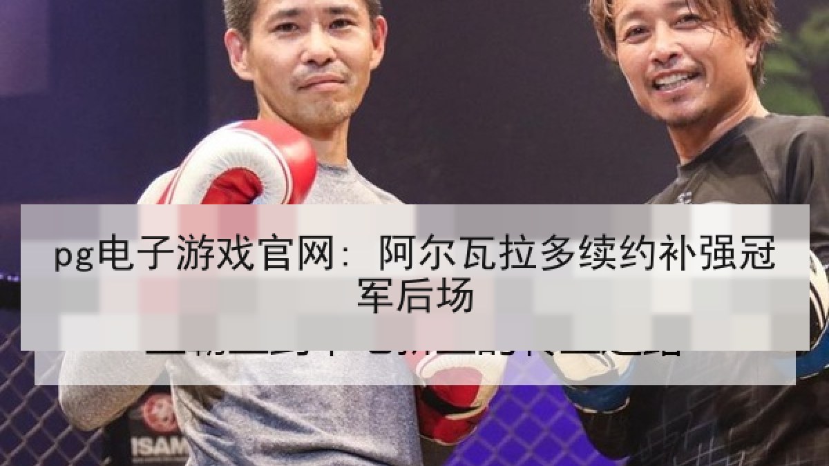pg电子游戏官网: 阿尔瓦拉多续约补强冠军后场 pg电子游戏官网: 阿尔瓦拉多续约补强冠军后场
