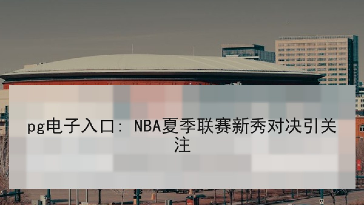 pg电子入口: NBA夏季联赛新秀对决引关注