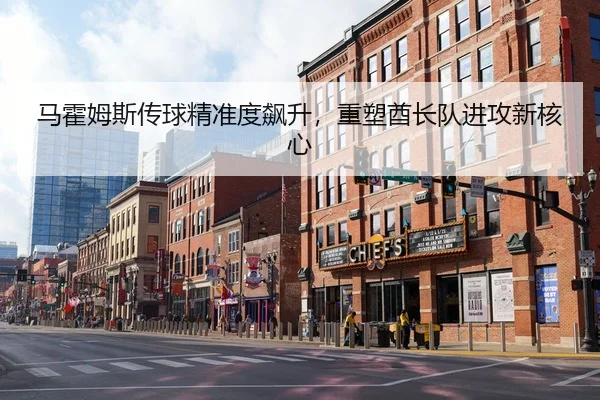 马霍姆斯传球精准度飙升，重塑酋长队进攻新核心