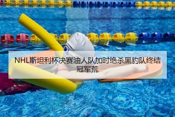 NHL斯坦利杯决赛油人队加时绝杀黑豹队终结冠军荒