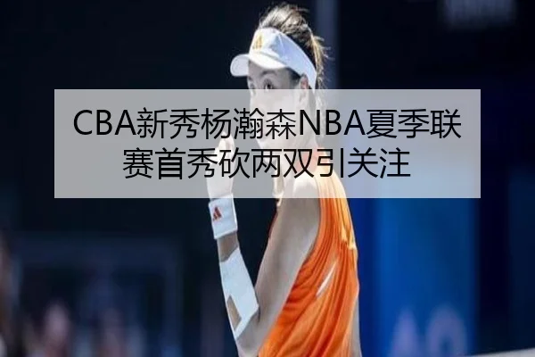 CBA新秀杨瀚森NBA夏季联赛首秀砍两双引关注