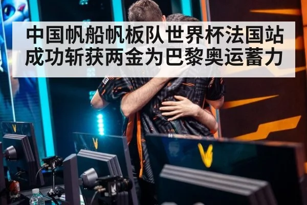 中国帆船帆板队世界杯法国站成功斩获两金为巴黎奥运蓄力
