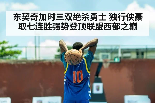 东契奇加时三双绝杀勇士 独行侠豪取七连胜强势登顶联盟西部之巅